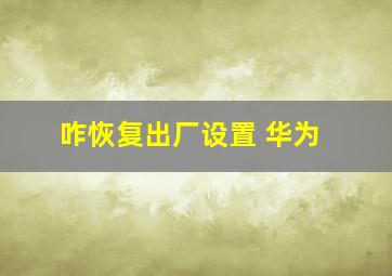 咋恢复出厂设置 华为